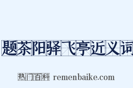 题茶阳驿飞亭近义词是什么意思的图片
